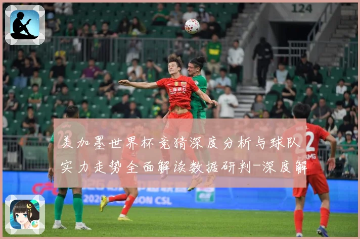 美加墨世界杯竞猜深度分析与球队实力走势全面解读数据研判-深度解析