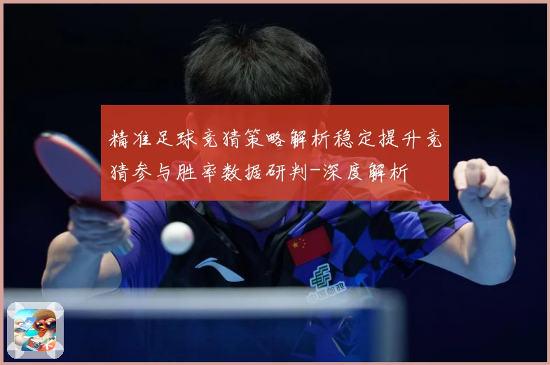 精准足球竞猜策略解析稳定提升竞猜参与胜率数据研判-深度解析