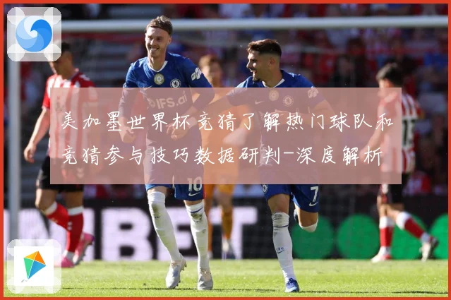 美加墨世界杯竞猜了解热门球队和竞猜参与技巧数据研判-深度解析