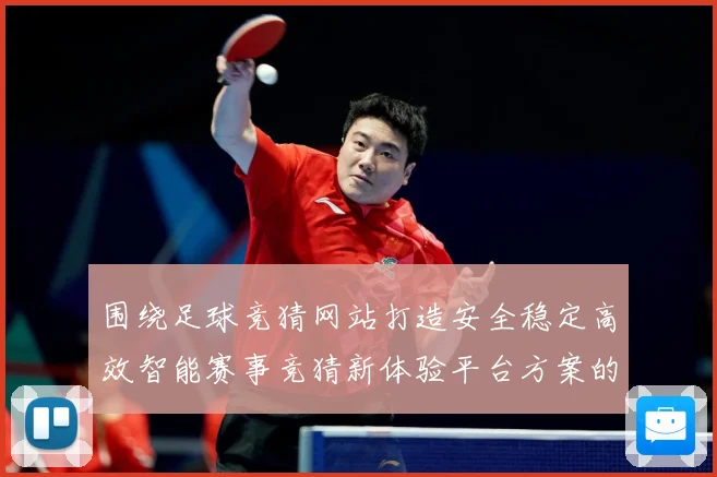 围绕足球竞猜网站打造安全稳定高效智能赛事竞猜新体验平台方案的数据研判-深度解析