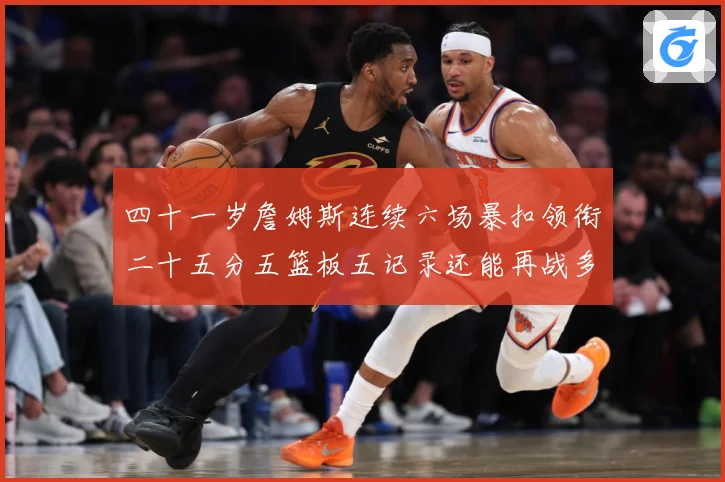 四十一岁詹姆斯连续六场暴扣领衔二十五分五篮板五记录还能再战多赛场复盘-深度解析