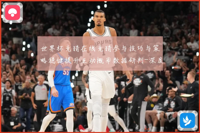 世界杯竞猜在线竞猜参与技巧与策略稳健提升互动概率数据研判-深度解析