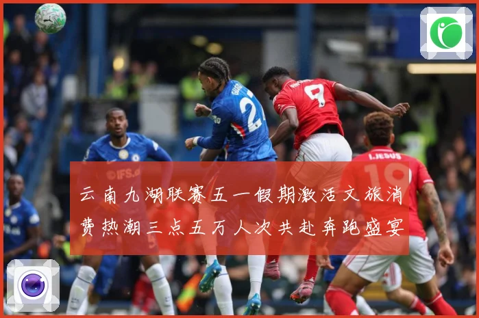 云南九湖联赛五一假期激活文旅消费热潮三点五万人次共赴奔跑盛宴成长观察-深度解析