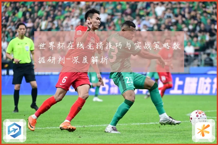 世界杯在线竞猜技巧与实战策略数据研判-深度解析