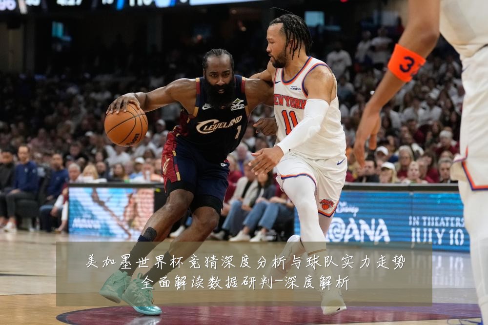 美加墨世界杯竞猜深度分析与球队实力走势全面解读数据研判-深度解析