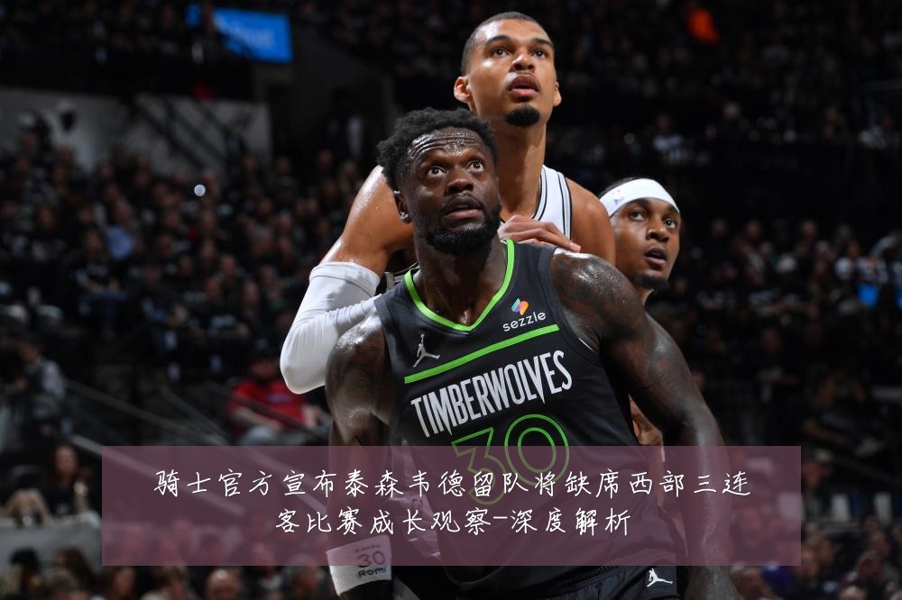 骑士官方宣布泰森韦德留队将缺席西部三连客比赛成长观察-深度解析