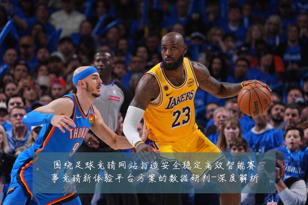 围绕足球竞猜网站打造安全稳定高效智能赛事竞猜新体验平台方案的数据研判-深度解析