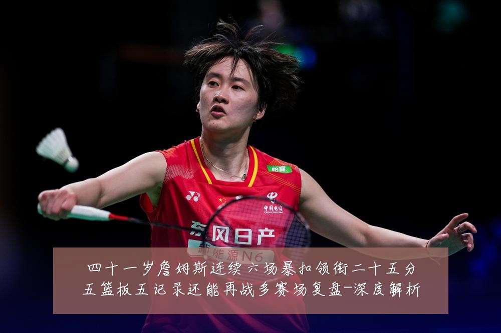 四十一岁詹姆斯连续六场暴扣领衔二十五分五篮板五记录还能再战多赛场复盘-深度解析