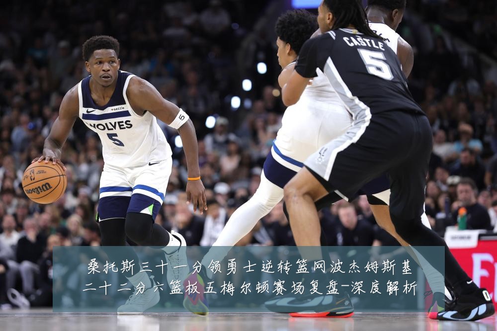 桑托斯三十一分领勇士逆转篮网波杰姆斯基二十二分六篮板五梅尔顿赛场复盘-深度解析